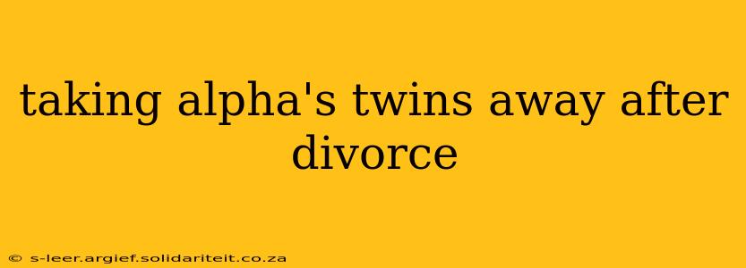 taking alpha's twins away after divorce
